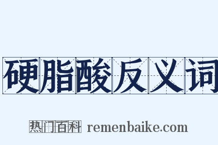 硬脂酸反义词是什么意思的图片